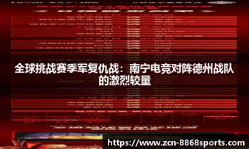 全球挑战赛季军复仇战：南宁电竞对阵德州战队的激烈较量